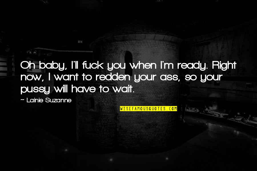 Redden Quotes By Lainie Suzanne: Oh baby, I'll fuck you when I'm ready. Redden Quotes By Lainie Suzanne: Oh baby, I'll fuck you when I'm ready.
