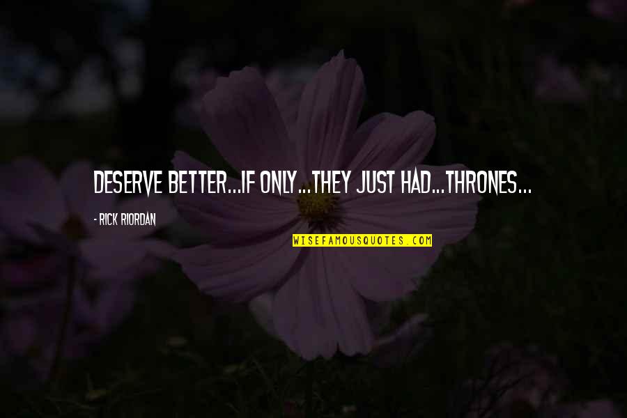 Reddened Earth Quotes By Rick Riordan: Deserve better...if only...they just had...thrones... Reddened Earth Quotes By Rick Riordan: Deserve better...if only...they just had...thrones...