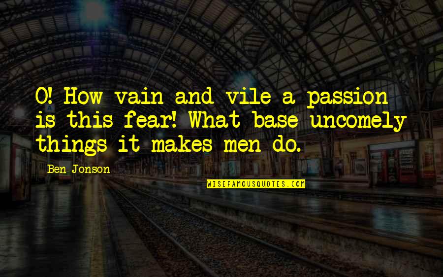 Reddening Lepiota Quotes By Ben Jonson: O! How vain and vile a passion is Reddening Lepiota Quotes By Ben Jonson: O! How vain and vile a passion is