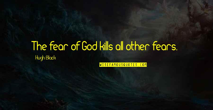 Reddens Quotes By Hugh Black: The fear of God kills all other fears. Reddens Quotes By Hugh Black: The fear of God kills all other fears.