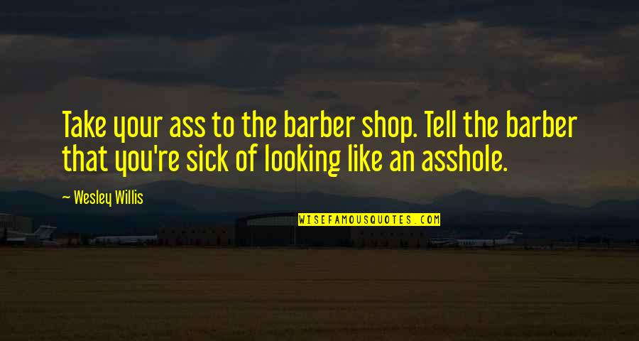 Reddens Quotes By Wesley Willis: Take your ass to the barber shop. Tell Reddens Quotes By Wesley Willis: Take your ass to the barber shop. Tell