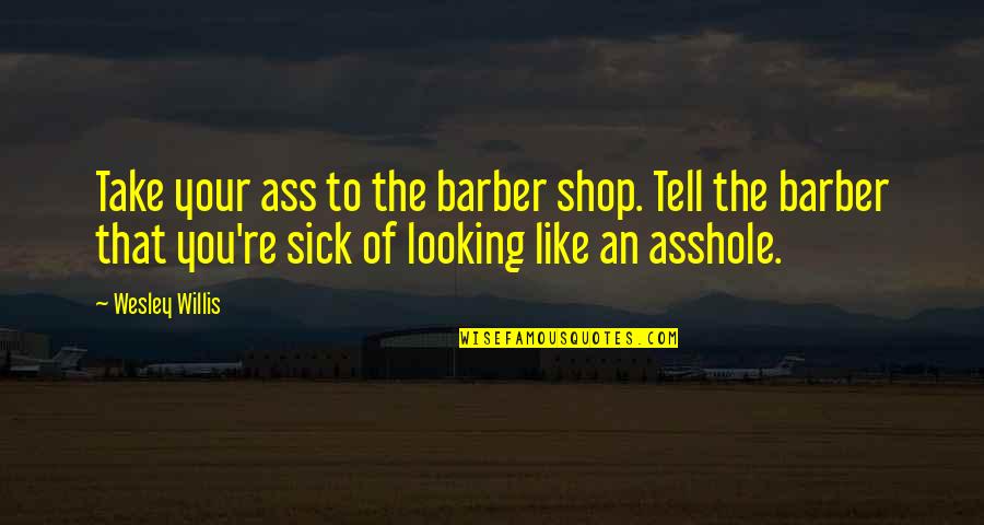 Reddens Quotes By Wesley Willis: Take your ass to the barber shop. Tell