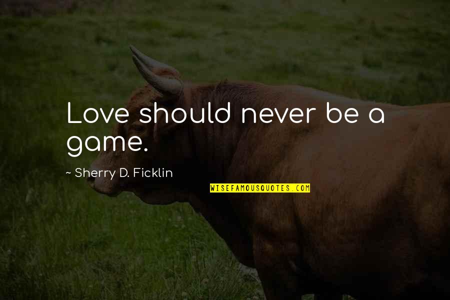 Redders Feeders Quotes By Sherry D. Ficklin: Love should never be a game.