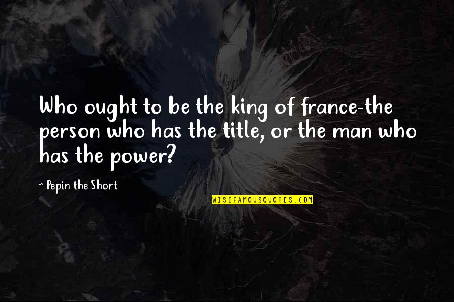 Reddest Quotes By Pepin The Short: Who ought to be the king of france-the