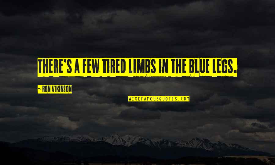 Reddie Memes Quotes By Ron Atkinson: There's a few tired limbs in the blue Reddie Memes Quotes By Ron Atkinson: There's a few tired limbs in the blue
