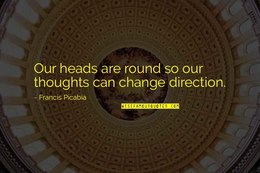 Reddington Blacklist Quotes By Francis Picabia: Our heads are round so our thoughts can Reddington Blacklist Quotes By Francis Picabia: Our heads are round so our thoughts can