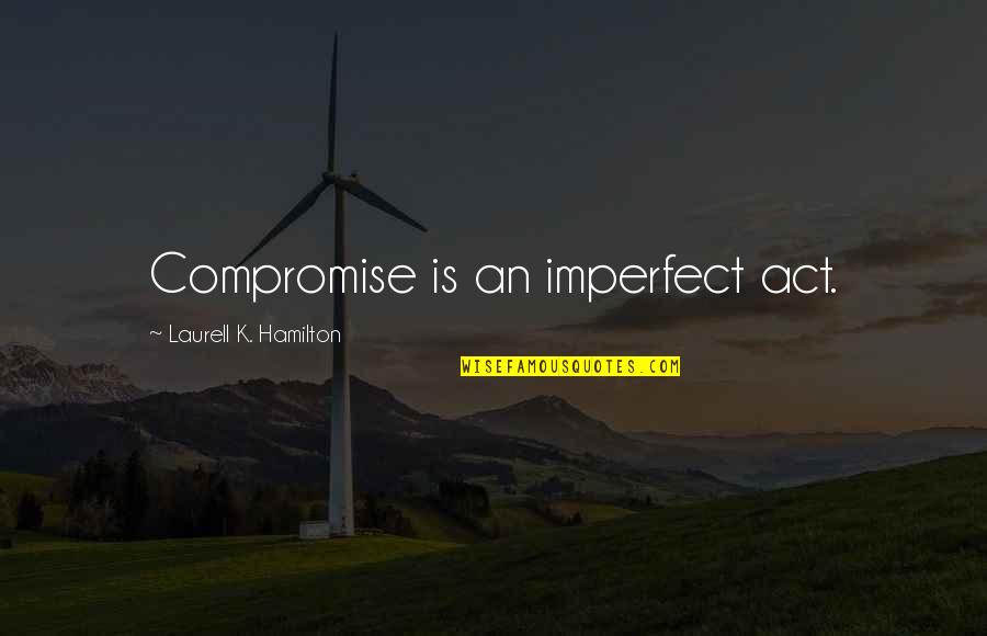 Reddit Creepy Kid Quotes By Laurell K. Hamilton: Compromise is an imperfect act.