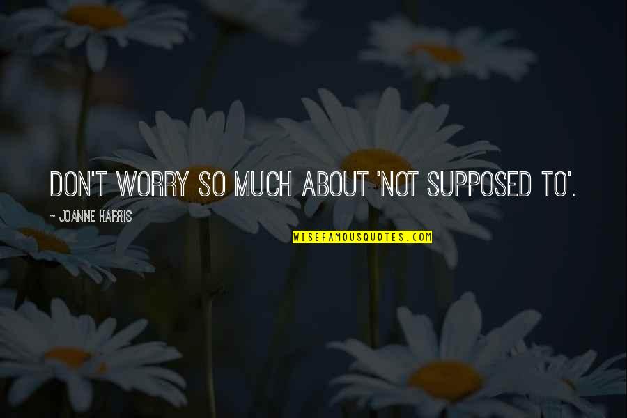 Reddit Cute Quotes By Joanne Harris: Don't worry so much about 'not supposed to'.
