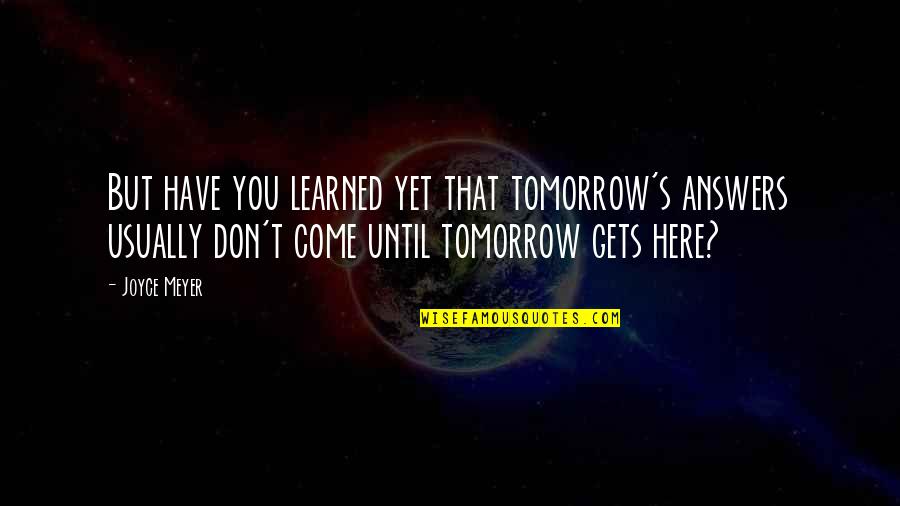 Reddit Lyric Quotes By Joyce Meyer: But have you learned yet that tomorrow's answers
