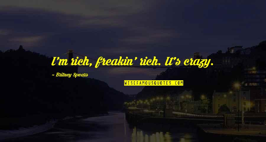 Reddit New Girl Quotes By Britney Spears: I'm rich, freakin' rich. It's crazy. Reddit New Girl Quotes By Britney Spears: I'm rich, freakin' rich. It's crazy.