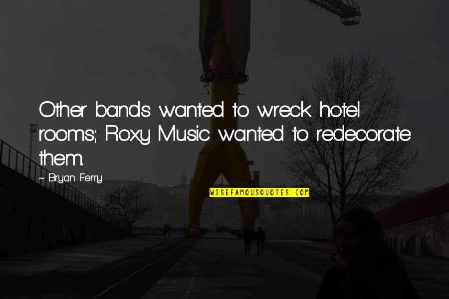Redecorate Quotes By Bryan Ferry: Other bands wanted to wreck hotel rooms; Roxy