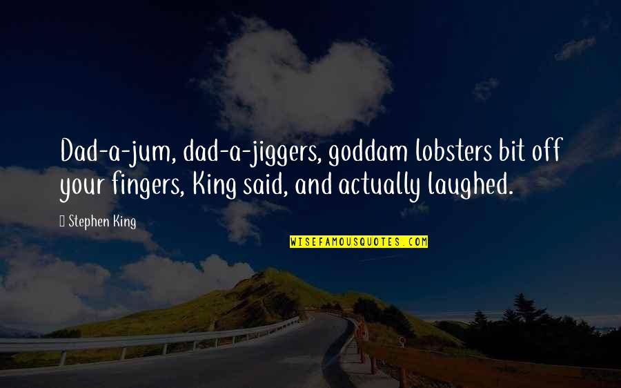 Rededicate My Life Quotes By Stephen King: Dad-a-jum, dad-a-jiggers, goddam lobsters bit off your fingers,