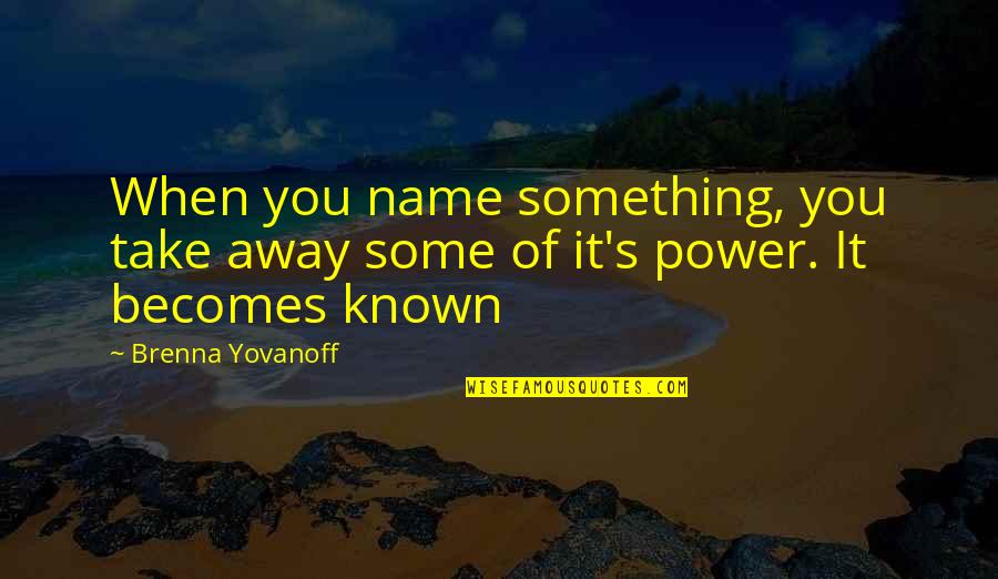 Rededication Quotes By Brenna Yovanoff: When you name something, you take away some