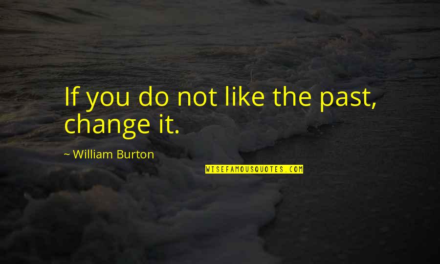 Rededication Quotes By William Burton: If you do not like the past, change
