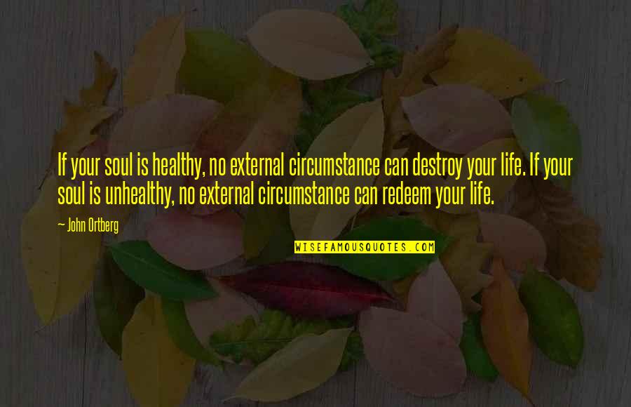 Redeem Quotes By John Ortberg: If your soul is healthy, no external circumstance
