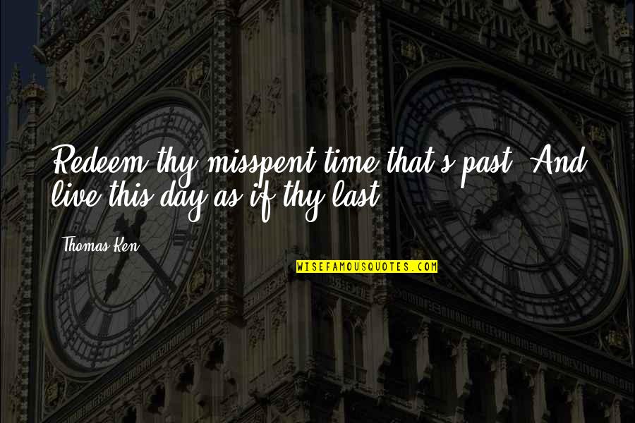 Redeem Quotes By Thomas Ken: Redeem thy misspent time that's past, And live