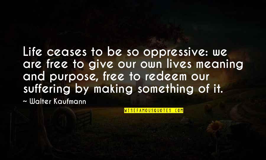 Redeem Quotes By Walter Kaufmann: Life ceases to be so oppressive: we are