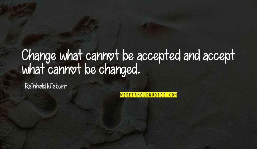 Redeem Yourself Quotes By Reinhold Niebuhr: Change what cannot be accepted and accept what Redeem Yourself Quotes By Reinhold Niebuhr: Change what cannot be accepted and accept what