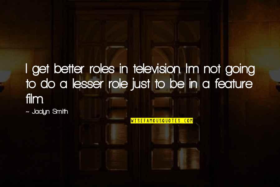 Redeemable Synonym Quotes By Jaclyn Smith: I get better roles in television. I'm not