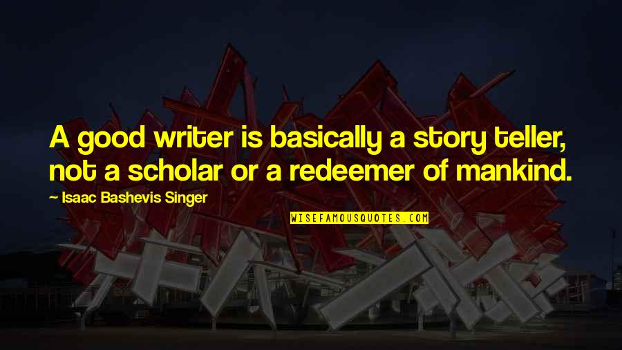 Redeemer Quotes By Isaac Bashevis Singer: A good writer is basically a story teller, Redeemer Quotes By Isaac Bashevis Singer: A good writer is basically a story teller,