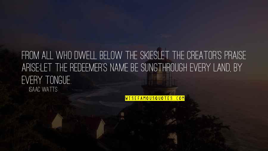 Redeemer Quotes By Isaac Watts: From all who dwell below the skiesLet the