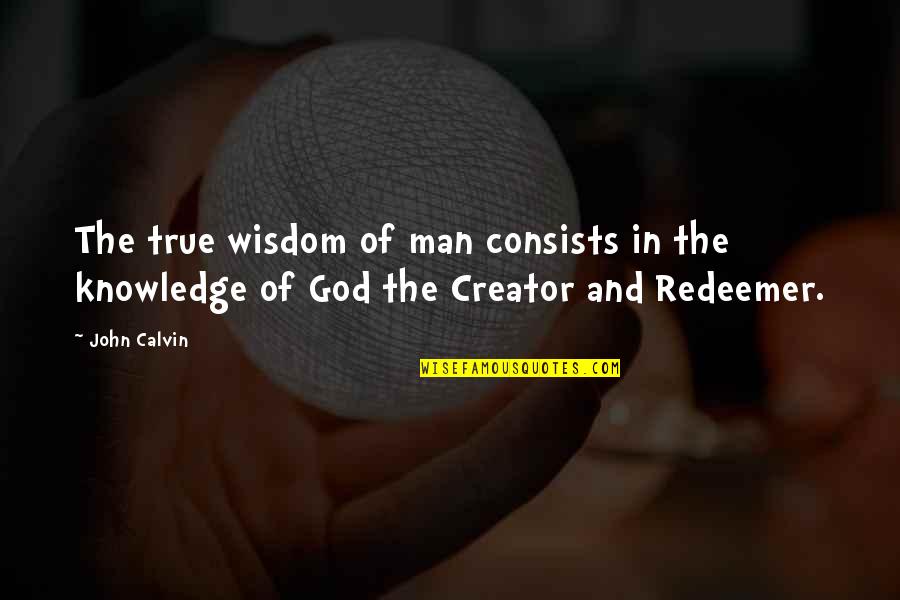 Redeemer Quotes By John Calvin: The true wisdom of man consists in the