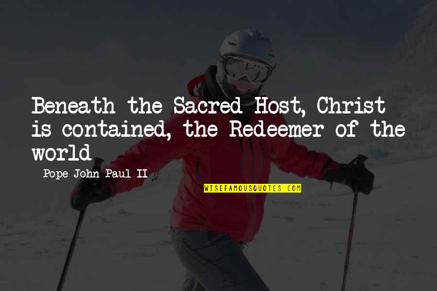 Redeemer Quotes By Pope John Paul II: Beneath the Sacred Host, Christ is contained, the Redeemer Quotes By Pope John Paul II: Beneath the Sacred Host, Christ is contained, the
