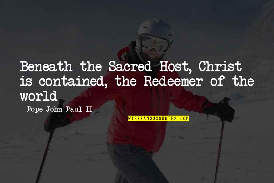 Redeemer Quotes By Pope John Paul II: Beneath the Sacred Host, Christ is contained, the