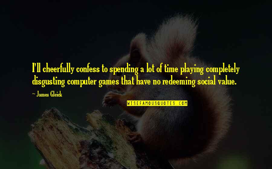 Redeeming Quotes By James Gleick: I'll cheerfully confess to spending a lot of Redeeming Quotes By James Gleick: I'll cheerfully confess to spending a lot of