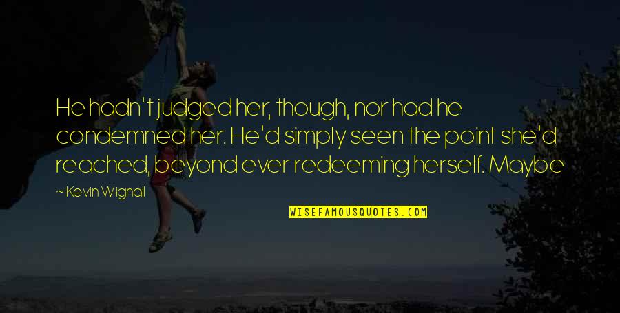 Redeeming Quotes By Kevin Wignall: He hadn't judged her, though, nor had he Redeeming Quotes By Kevin Wignall: He hadn't judged her, though, nor had he