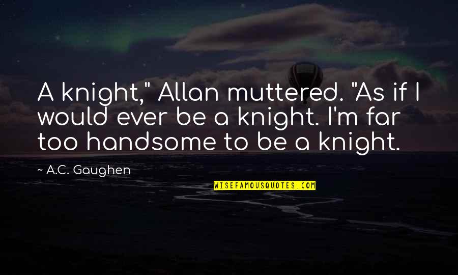 Redeemsamsclub Quotes By A.C. Gaughen: A knight," Allan muttered. "As if I would