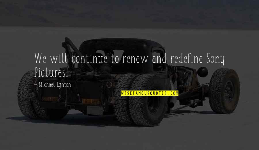 Redefine Quotes By Michael Lynton: We will continue to renew and redefine Sony