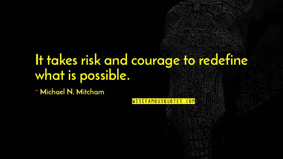 Redefine Quotes By Michael N. Mitcham: It takes risk and courage to redefine what