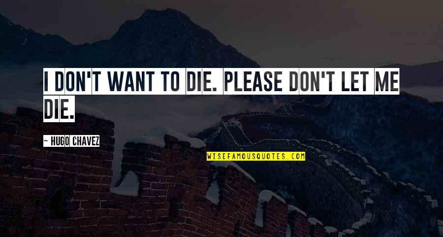 Redefining Life Quotes By Hugo Chavez: I don't want to die. Please don't let