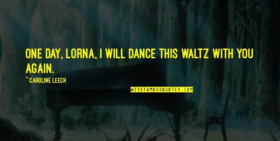Redefining Love Quotes By Caroline Leech: One day, Lorna, I will dance this waltz Redefining Love Quotes By Caroline Leech: One day, Lorna, I will dance this waltz