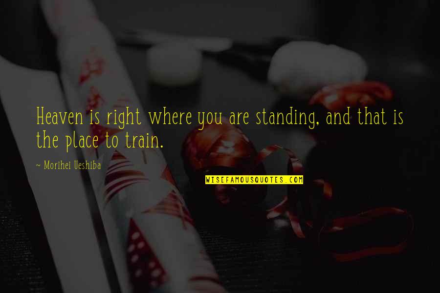 Redelinghuys Quotes By Morihei Ueshiba: Heaven is right where you are standing, and Redelinghuys Quotes By Morihei Ueshiba: Heaven is right where you are standing, and