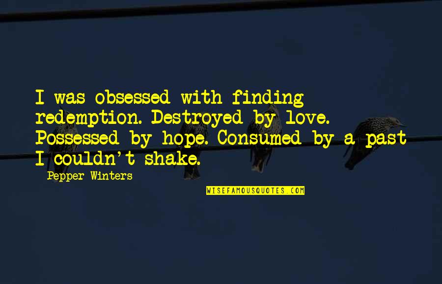 Redemption And Love Quotes By Pepper Winters: I was obsessed with finding redemption. Destroyed by Redemption And Love Quotes By Pepper Winters: I was obsessed with finding redemption. Destroyed by