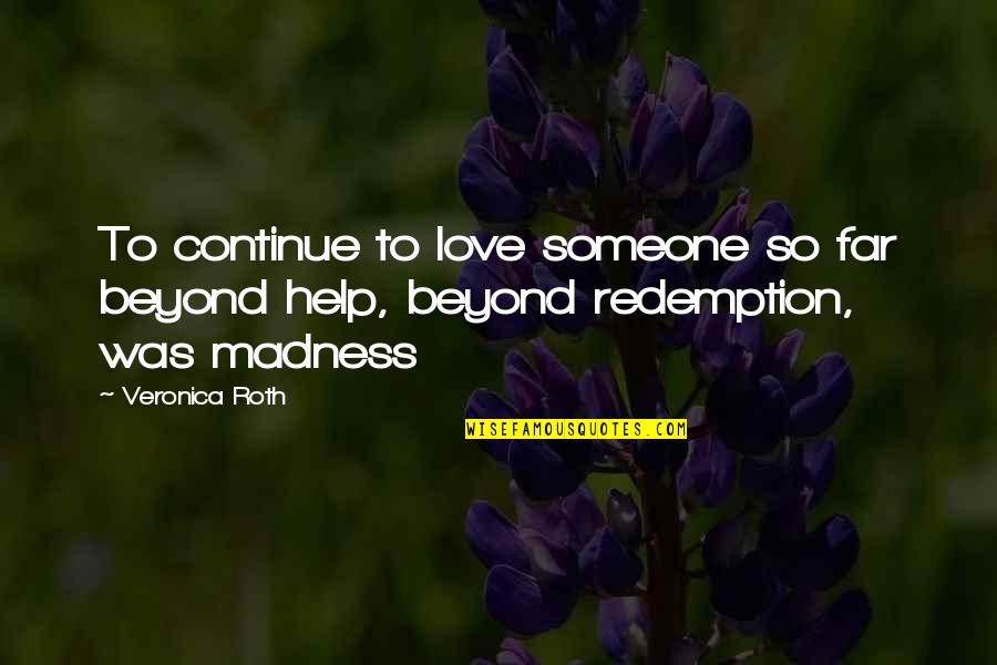 Redemption And Love Quotes By Veronica Roth: To continue to love someone so far beyond