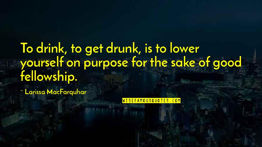 Redemption And Peace Quotes By Larissa MacFarquhar: To drink, to get drunk, is to lower Redemption And Peace Quotes By Larissa MacFarquhar: To drink, to get drunk, is to lower