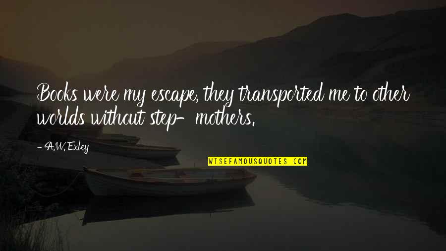 Redemption In The Kite Runner Quotes By A.W. Exley: Books were my escape, they transported me to