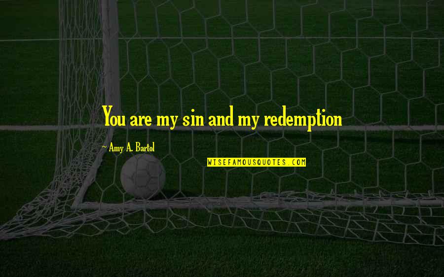 Redemption Love Quotes By Amy A. Bartol: You are my sin and my redemption