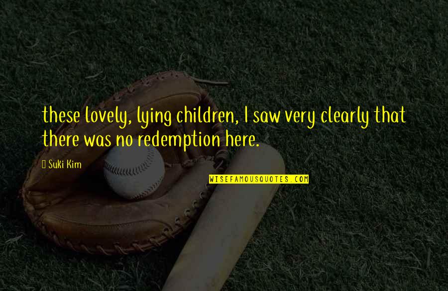 Redemption Quotes By Suki Kim: these lovely, lying children, I saw very clearly