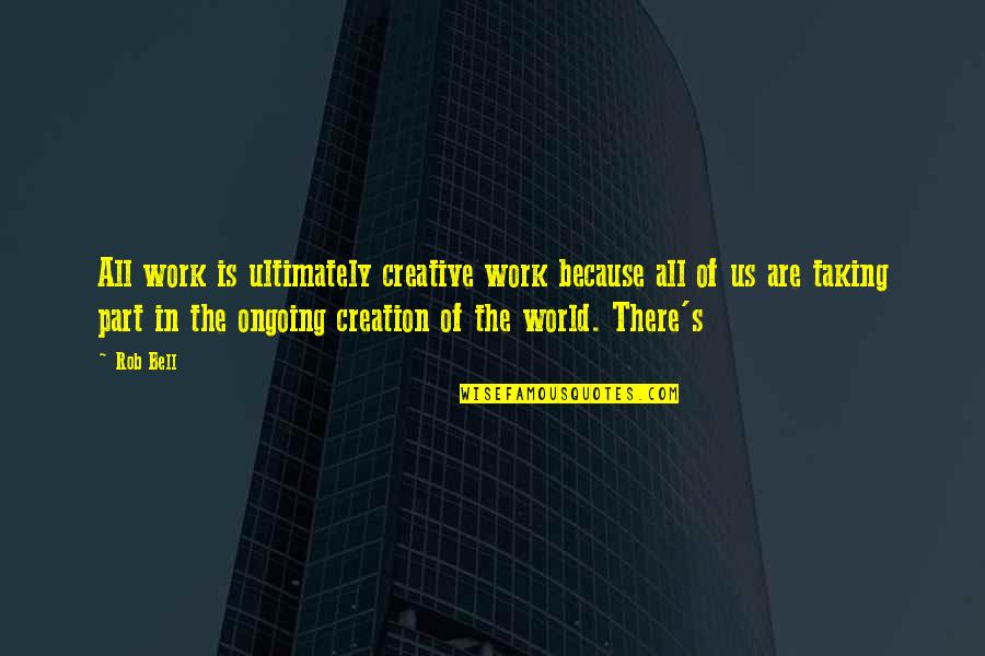 Redemptive Cycles Quotes By Rob Bell: All work is ultimately creative work because all Redemptive Cycles Quotes By Rob Bell: All work is ultimately creative work because all