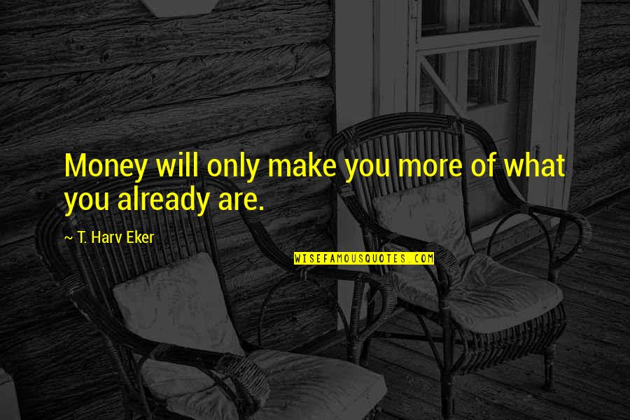 Redemptive Love Quotes By T. Harv Eker: Money will only make you more of what