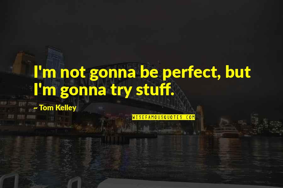 Redemptive Love Quotes By Tom Kelley: I'm not gonna be perfect, but I'm gonna