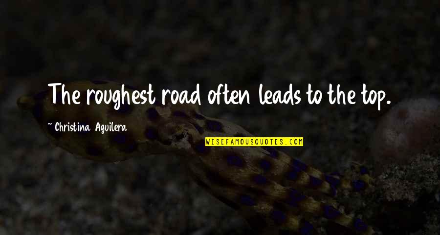 Redenius William Quotes By Christina Aguilera: The roughest road often leads to the top. Redenius William Quotes By Christina Aguilera: The roughest road often leads to the top.