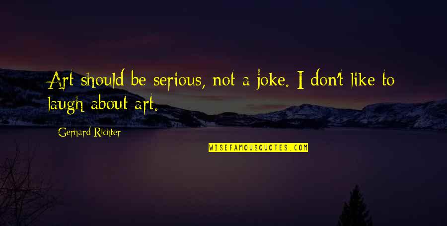 Redenius William Quotes By Gerhard Richter: Art should be serious, not a joke. I Redenius William Quotes By Gerhard Richter: Art should be serious, not a joke. I