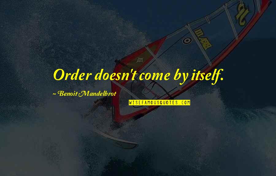 Redere Quotes By Benoit Mandelbrot: Order doesn't come by itself.
