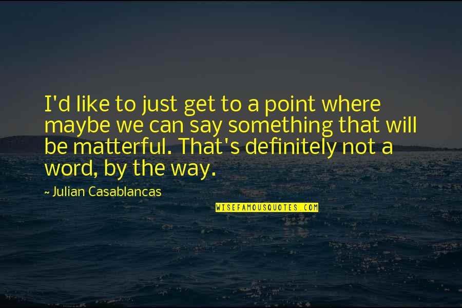 Rederive Quotes By Julian Casablancas: I'd like to just get to a point