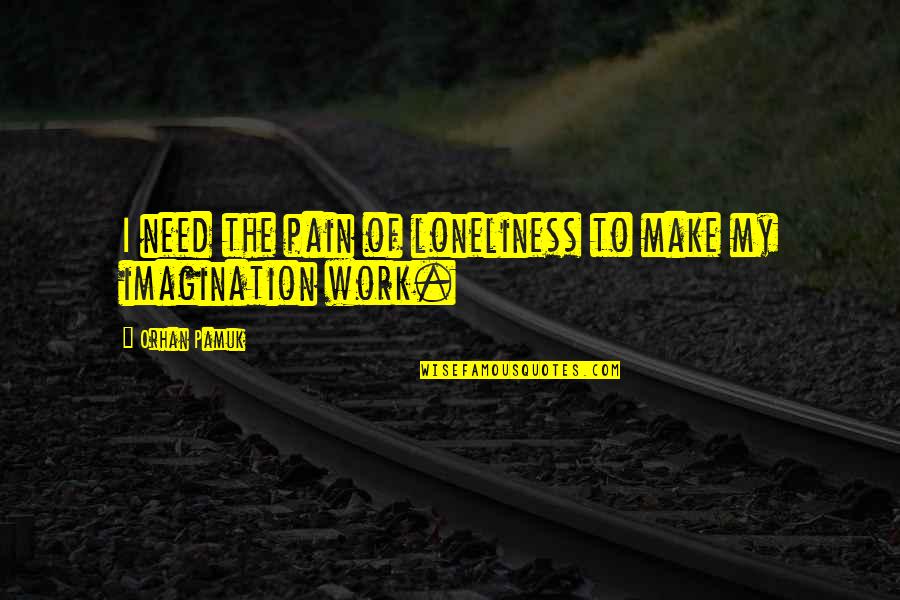 Rederive Quotes By Orhan Pamuk: I need the pain of loneliness to make